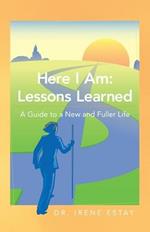 Here I Am: Lessons Learned.: A Guide to a New and Fuller Life