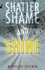 Shatter Shame and Shine: Transformational Information and Guidance for Women Silently Struggling with Their Issues of Childhood Abuse, Pain, or