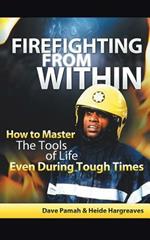 Firefighting from Within: How to Master the Tools of Life Even During Tough Times