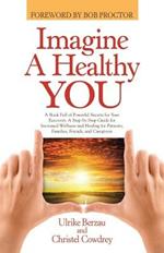 Imagine a Healthy You: A Book Full of Powerful Secrets for Your Recovery. A Step-by-Step Guide for Increased Wellness and Healing for Patients, Families, Friends, and Caregivers