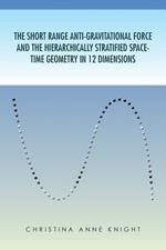 The Short Range Anti-Gravitational Force and the Hierarchichally Stratified Space-Time Geometry in 12 Dimensions