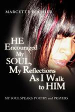 He Encouraged My Soul, My Reflections as I Walk to Him My Soul Speaks: Poetry and Prayers