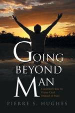 Going Beyond Man: I Learned How to Praise God Not Man