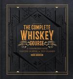 The Complete Whiskey Course: A Comprehensive Tasting School in Ten Classes