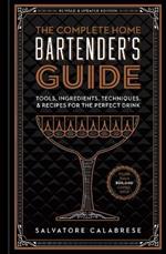 The Complete Home Bartender's Guide: Tools, Ingredients, Techniques, & Recipes for the Perfect Drink