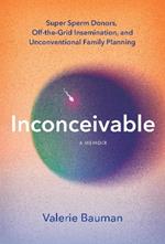 Inconceivable: Super Sperm Donors, Off-the-Grid Insemination, and Unconventional Family Planning