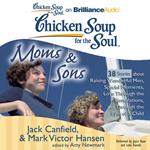 Chicken Soup for the Soul: Moms & Sons - 38 Stories about Raising Wonderful Men, Special Moments, Love Through the Generations, and Through the Eyes of a Child