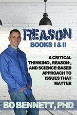 Reason: Books I & II: A Critical Thinking-, Reason-, and Science-Based Approach to Issues That Matter