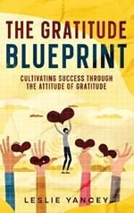 The Gratitude Blueprint: Cultivating Success Through the Attitude of Gratitude