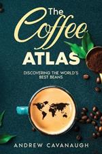 The Coffee Atlas: Discovering the World's Best Beans