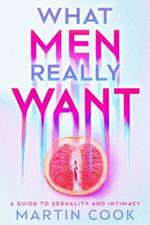 What Men Really Want: A Guide to Sexuality and Intimacy