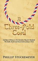 A Three-Fold Cord: God Bears Witness to His Salvation Plan for Mankind: The Death, Burial and Resurrection of Jesus Christ