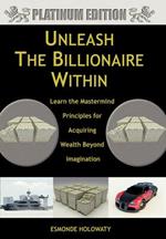 Unleash The Billionaire Within: Learn the Mastermind Principles for Acquiring Wealth Beyond Imagination