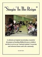 Singin' in the Reign: A Collection of Original Musical Plays Created for the Purpose of Teaching Biblical Lessons to Children and Also to Serve as an 