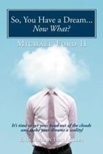 So, You Have a Dream...Now What?: It's Time to Get Your Head Out of the Clouds and Make Your Dreams a Reality!