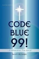 CODE BLUE 99! - A Miraculous True Story!: Second Edition