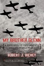 My Brother Glenn A Prisoner of the Gestapo During World War II: German Secret Police