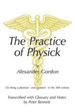 The Practice of Physick by Alexander Gordon: On Being a Physician - and a Patient - in the 18th Century
