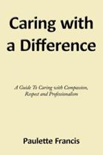 Caring with a Difference: A Guide To Caring with Compassion, Respect and Professionalism