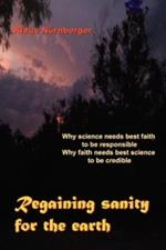 Regaining Sanity for the Earth: Why science needs 'best faith' to be responsible, Why faith needs 'best science' to be credible