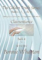 The Golden Truth Series: Book 4, Clairvoyance, Clairaudience, Claircognizance, Clairsentience: Book 4