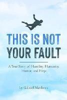 This Is Not Your Fault (B&W): A True Story of Humility, Humanity, Humor and Hope