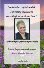 Din Istoria Cre?tinismului - O Chemare SpecialA ?i O Credin?A de Nezdruncinat: MArturii ?i Experien?e Personale a Sorei Maria Simedru Dusciuc