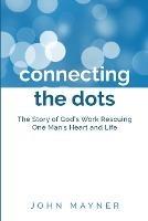 Connecting the Dots: The Story of God's Work Rescuing One Man's Heart and Life