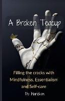 A Broken Teacup: Filling the cracks with Mindfulness, Essentialism and Self-care