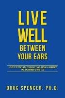 Live Well Between Your Ears: 110 ways to think like a psychologist, why it makes a difference, and the research to back it up.