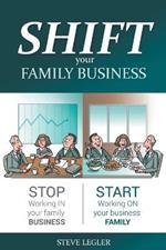 SHIFT your Family Business: Stop working in your family business and start working on your business family