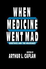 When Medicine Went Mad: Bioethics and the Holocaust