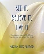 See It, Believe It, Live It: Techniques to Improve Mind Power, Get Inspired, and Achieve Your Goals