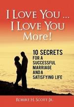 I Love You ... I Love You More!: 10 Secrets for a Successful Marriage and a Satisfying Life