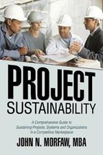 Project Sustainability: A Comprehensive Guide to Sustaining Projects, Systems and Organizations in a Competitive Marketplace