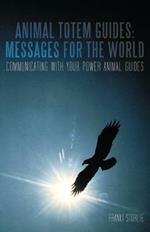 Animal Totem Guides: Messages for the World: Communicating with Your Power Animal Guides