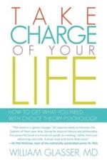 Take Charge of Your Life: How to Get What You Need with Choice-Theory Psychology