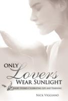 Only Lovers Wear Sunlight: Short Stories Celebrating Life and Yearning