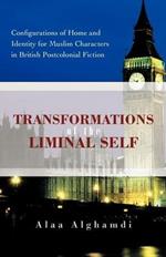 Transformations of the Liminal Self: Configurations of Home and Identity for Muslim Characters in British Postcolonial Fiction