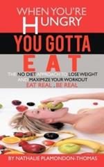 When You're Hungry, You Gotta Eat: The No Diet Approach to Lose Weight and Maximize your Workout
