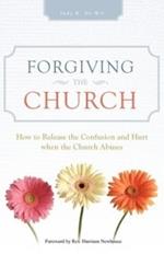 Forgiving the Church: How to Release the Confusion and Hurt When the Church Abuses