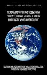 The Reagan Revolution and the Developing Countries (1980-1990) a Seminal Decade for Predicting the World Economic Future: Together with a Long Term Hi