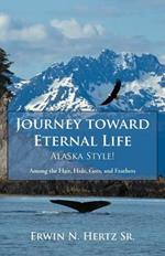 Journey Toward Eternal Life-Alaska Style!: Among the Hair, Hide, Guts, and Feathers