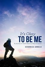 It's Okay to Be Me: A Journey to God's Heart by Way of Cancer