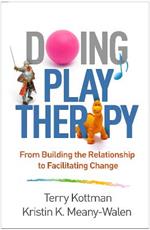 Doing Play Therapy: From Building the Relationship to Facilitating Change