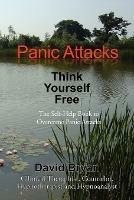 Panic Attacks Think Yourself Free: The Self-Help Book to Overcome Panic Attacks