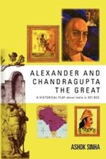 Alexander and Chandragupta the Great: AN ORIGINAL HISTORICAL PLAY about India in 327 BCE