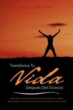 Transforma Tu Vida Despues del Divorcio: Apoyo Para Las Personas Que Han Vivido El Divorcio y Quieren Transformar Su Vida y Encontrar La Felicidad del