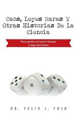 Caos, Leyes Raras y Otras Historias de La Ciencia: Para Gente Con Poco Tiempo y Algo de Humor