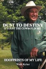 Dust To Destiny It's Just The Cowboy In Me: Hoofprints of My Life